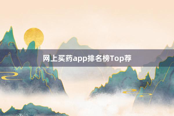 网上买药app排名榜Top荐